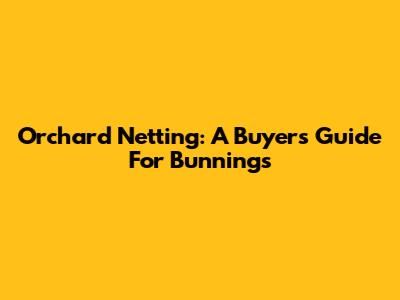 Orchard Netting: A Buyer's Guide For Bunnings