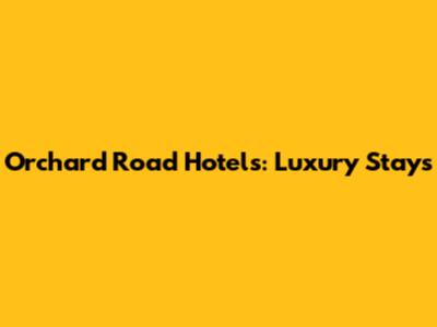 Orchard Road Hotels: Luxury Stays