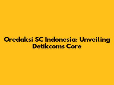 Oredaksi SC Indonesia: Unveiling Detikcom's Core
