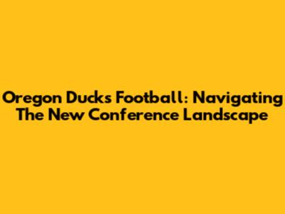 Oregon Ducks Football: Navigating The New Conference Landscape