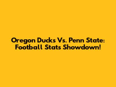 Oregon Ducks Vs. Penn State: Football Stats Showdown!