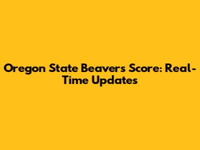 Oregon State Beavers Score: Real-Time Updates