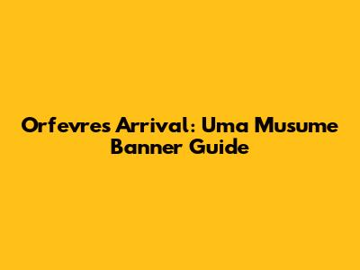 Orfevre's Arrival: Uma Musume Banner Guide