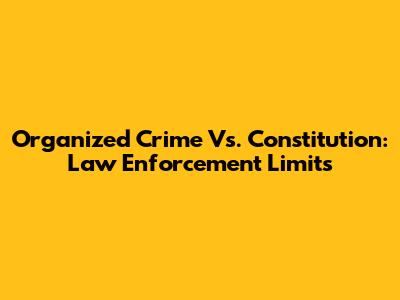 Organized Crime Vs. Constitution: Law Enforcement Limits