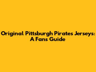Original Pittsburgh Pirates Jerseys: A Fan's Guide
