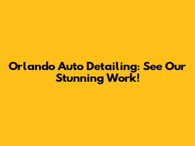 Orlando Auto Detailing: See Our Stunning Work!