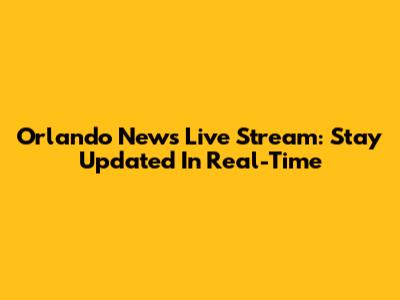 Orlando News Live Stream: Stay Updated In Real-Time