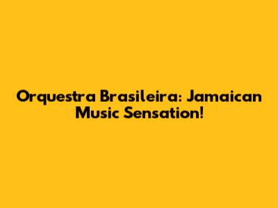 Orquestra Brasileira: Jamaican Music Sensation!