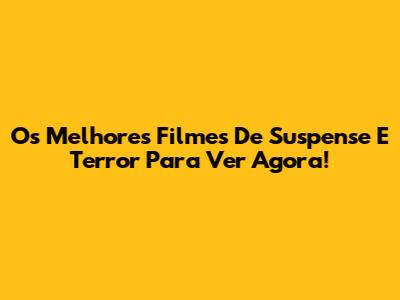 Os Melhores Filmes De Suspense E Terror Para Ver Agora!