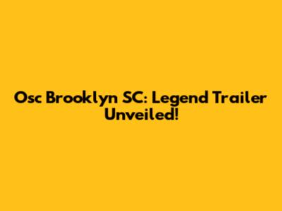 Osc Brooklyn SC: Legend Trailer Unveiled!