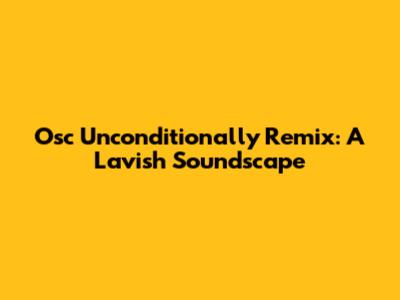 Osc Unconditionally Remix: A Lavish Soundscape