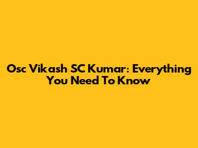 Osc Vikash SC Kumar: Everything You Need To Know