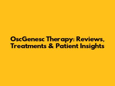 OscGenesc Therapy: Reviews, Treatments & Patient Insights