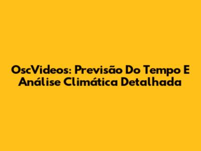 OscVideos: Previsão Do Tempo E Análise Climática Detalhada