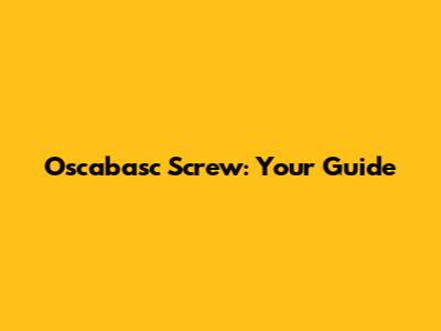 Oscabasc Screw: Your Guide
