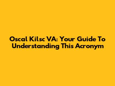 Oscal Kilsc VA: Your Guide To Understanding This Acronym