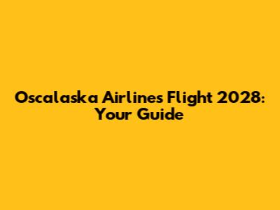 Oscalaska Airlines Flight 2028: Your Guide