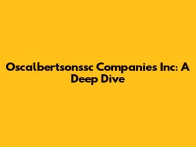 Oscalbertsonssc Companies Inc: A Deep Dive