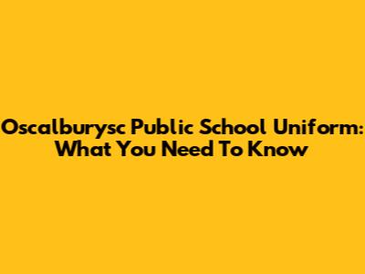 Oscalburysc Public School Uniform: What You Need To Know