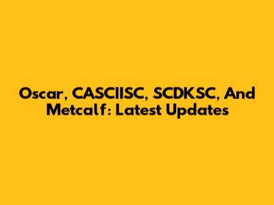 Oscar, CASCIISC, SCDKSC, And Metcalf: Latest Updates