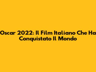 Oscar 2022: Il Film Italiano Che Ha Conquistato Il Mondo