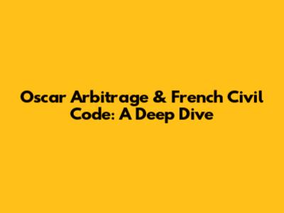 Oscar Arbitrage & French Civil Code: A Deep Dive
