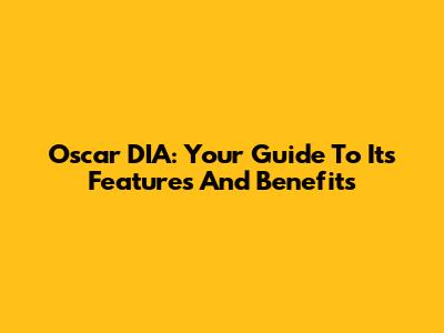 Oscar DIA: Your Guide To Its Features And Benefits