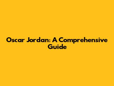 Oscar Jordan: A Comprehensive Guide