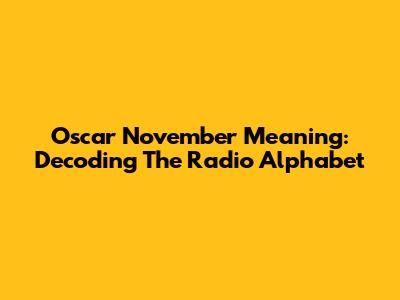 Oscar November Meaning: Decoding The Radio Alphabet