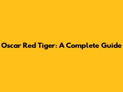 Oscar Red Tiger: A Complete Guide
