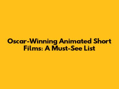 Oscar-Winning Animated Short Films: A Must-See List