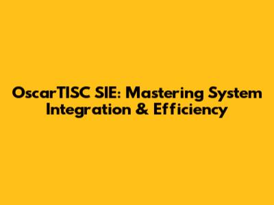 OscarTISC SIE: Mastering System Integration & Efficiency