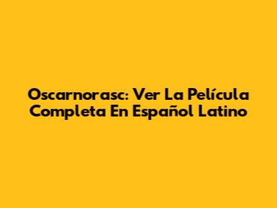 Oscarnorasc: Ver La Película Completa En Español Latino
