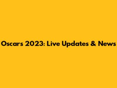 Oscars 2023: Live Updates & News