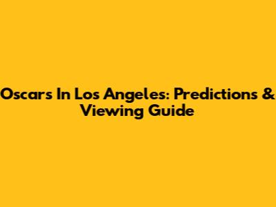 Oscars In Los Angeles: Predictions & Viewing Guide