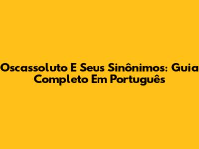 Oscassoluto E Seus Sinônimos: Guia Completo Em Português