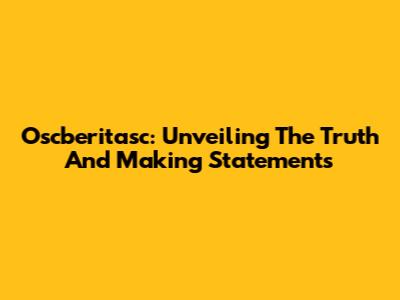 Oscberitasc: Unveiling The Truth And Making Statements