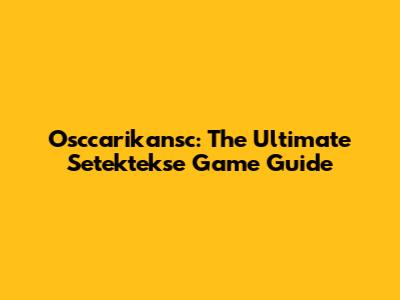Osccarikansc: The Ultimate Setektekse Game Guide