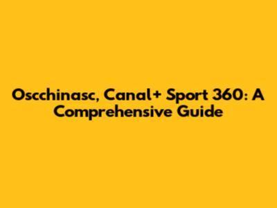 Oscchinasc, Canal+ Sport 360: A Comprehensive Guide
