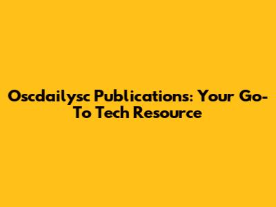 Oscdailysc Publications: Your Go-To Tech Resource