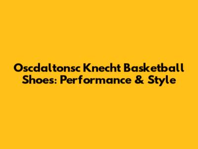 Oscdaltonsc Knecht Basketball Shoes: Performance & Style