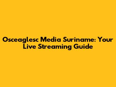 Osceaglesc Media Suriname: Your Live Streaming Guide