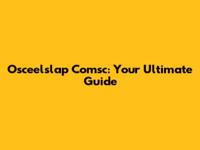 Osceelslap Comsc: Your Ultimate Guide