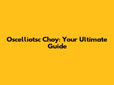 Oscelliotsc Choy: Your Ultimate Guide