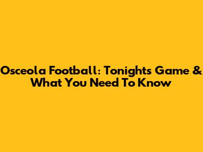 Osceola Football: Tonight's Game & What You Need To Know