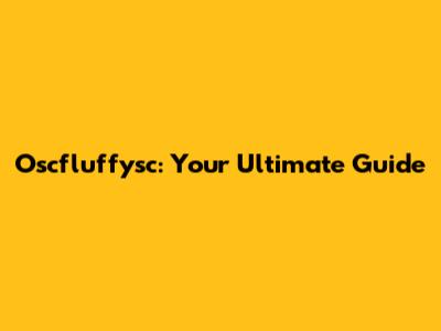 Oscfluffysc: Your Ultimate Guide