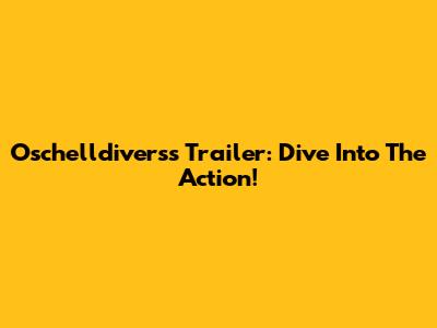 Oschelldiverss Trailer: Dive Into The Action!