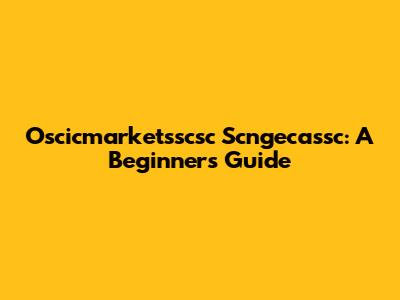 Oscicmarketsscsc Scngecassc: A Beginner's Guide