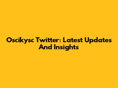 Oscikysc Twitter: Latest Updates And Insights