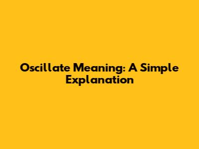 Oscillate Meaning: A Simple Explanation